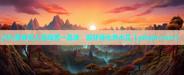 j9九游会真人游戏第一品牌：园林绿化乔木花