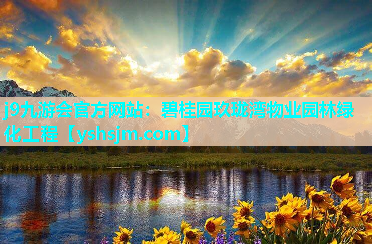 j9九游会官方网站：碧桂园玖珑湾物业园林绿化工程