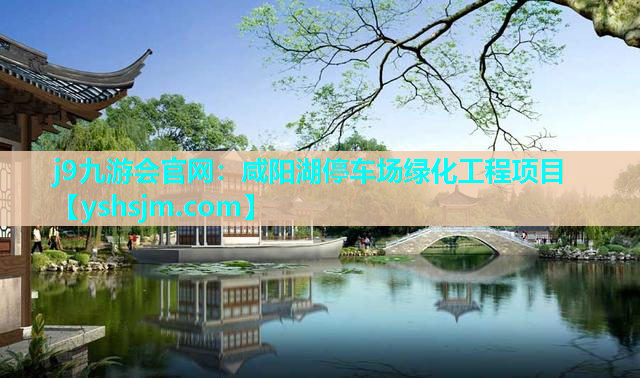 j9九游会官网：咸阳湖停车场绿化工程项目