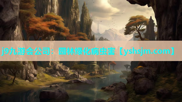 j9九游会公司：园林绿化病虫害